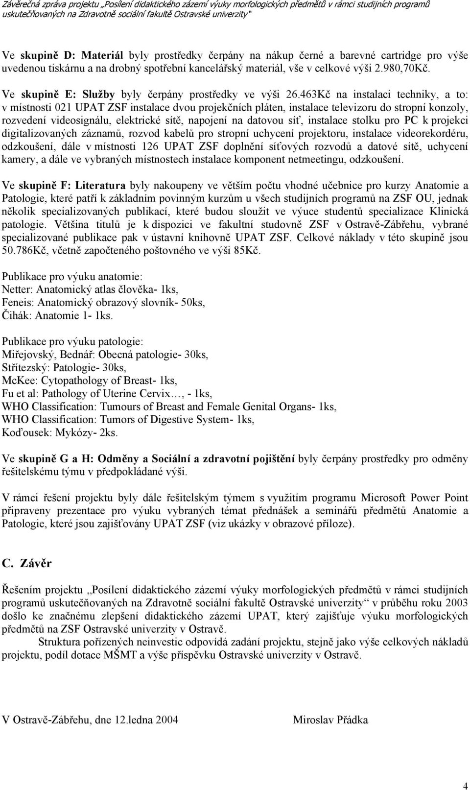 463Kč na instalaci techniky, a to: v místnosti 021 UPAT ZSF instalace dvou projekčních pláten, instalace televizoru do stropní konzoly, rozvedení videosignálu, elektrické sítě, napojení na datovou