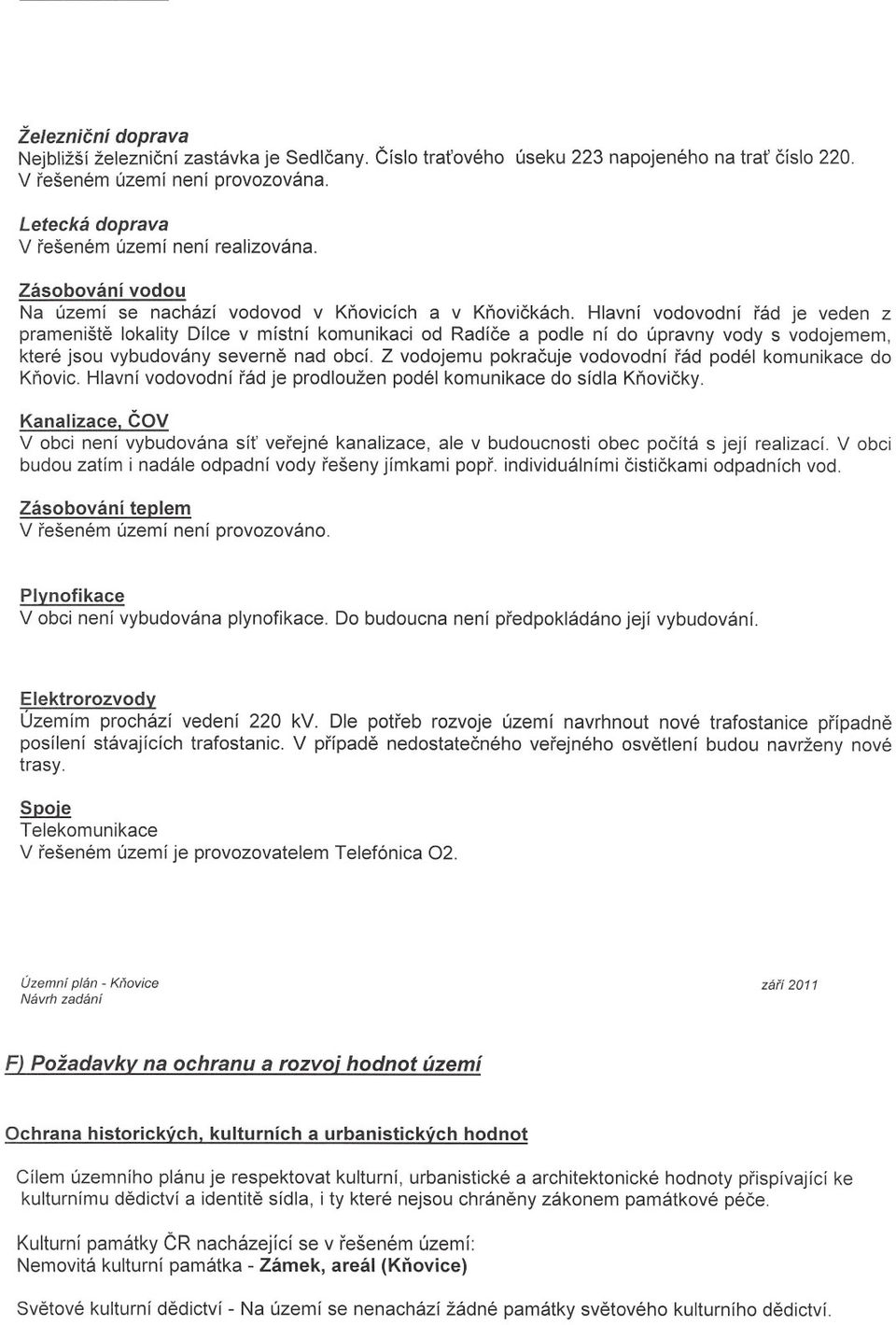 Hlavní vodovodní rád je veden z pramenište lokality Dílce v místní komunikaci od Radíce a podle ní do úpravny vody s vodojemem, které jsou vybudovány severne nad obcí.