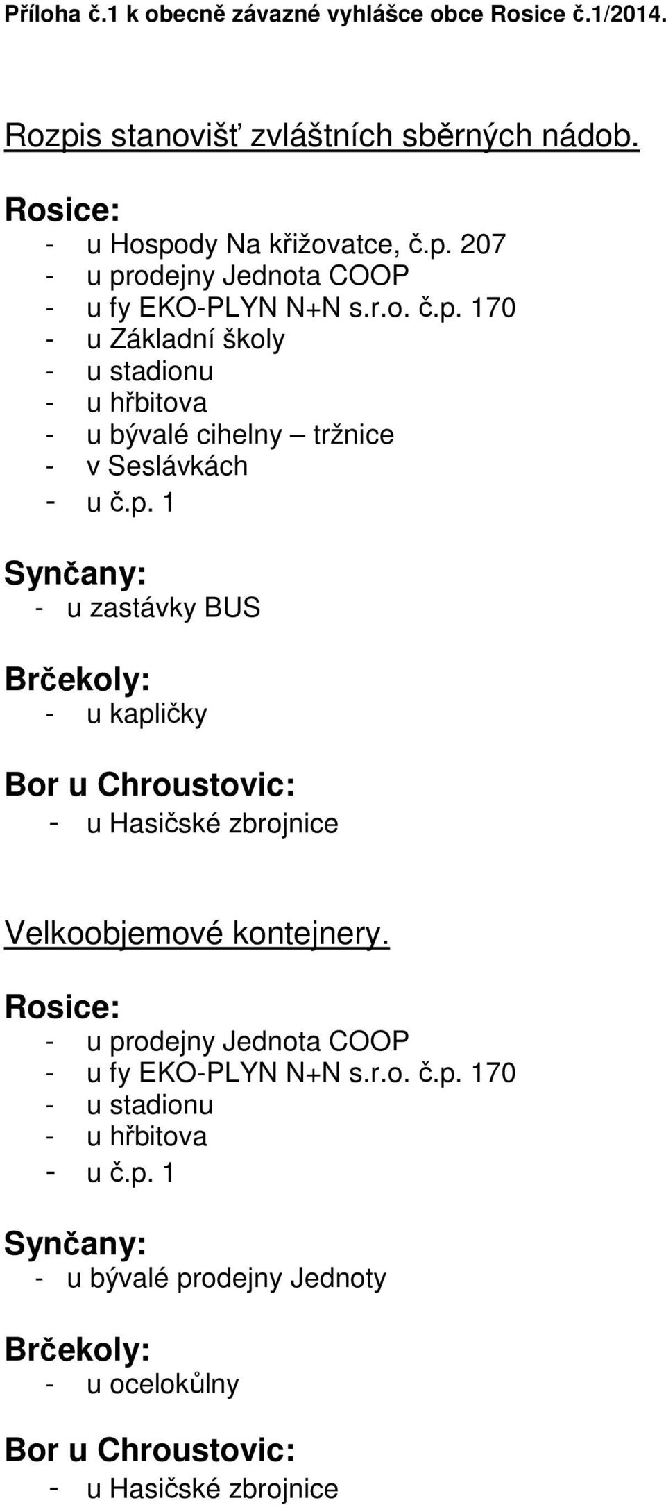 Rosice: - u prodejny Jednota COOP - u fy EKO-PLYN N+N s.r.o. č.p. 170 - u stadionu - u hřbitova - u č.p. 1 Synčany: - u bývalé prodejny Jednoty Brčekoly: - u ocelokůlny Bor u Chroustovic: - u Hasičské zbrojnice