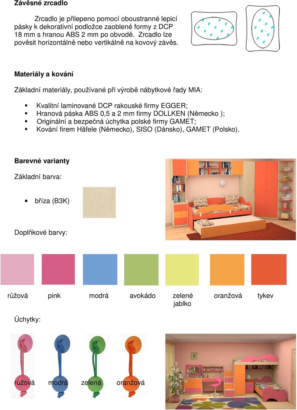 Materiály a kování Základní materiály, používané při výrobě nábytkové řady MIA: Kvalitní laminované DCP rakouské firmy EGGER; Hranová páska ABS 0,5 a 2 mm firmy