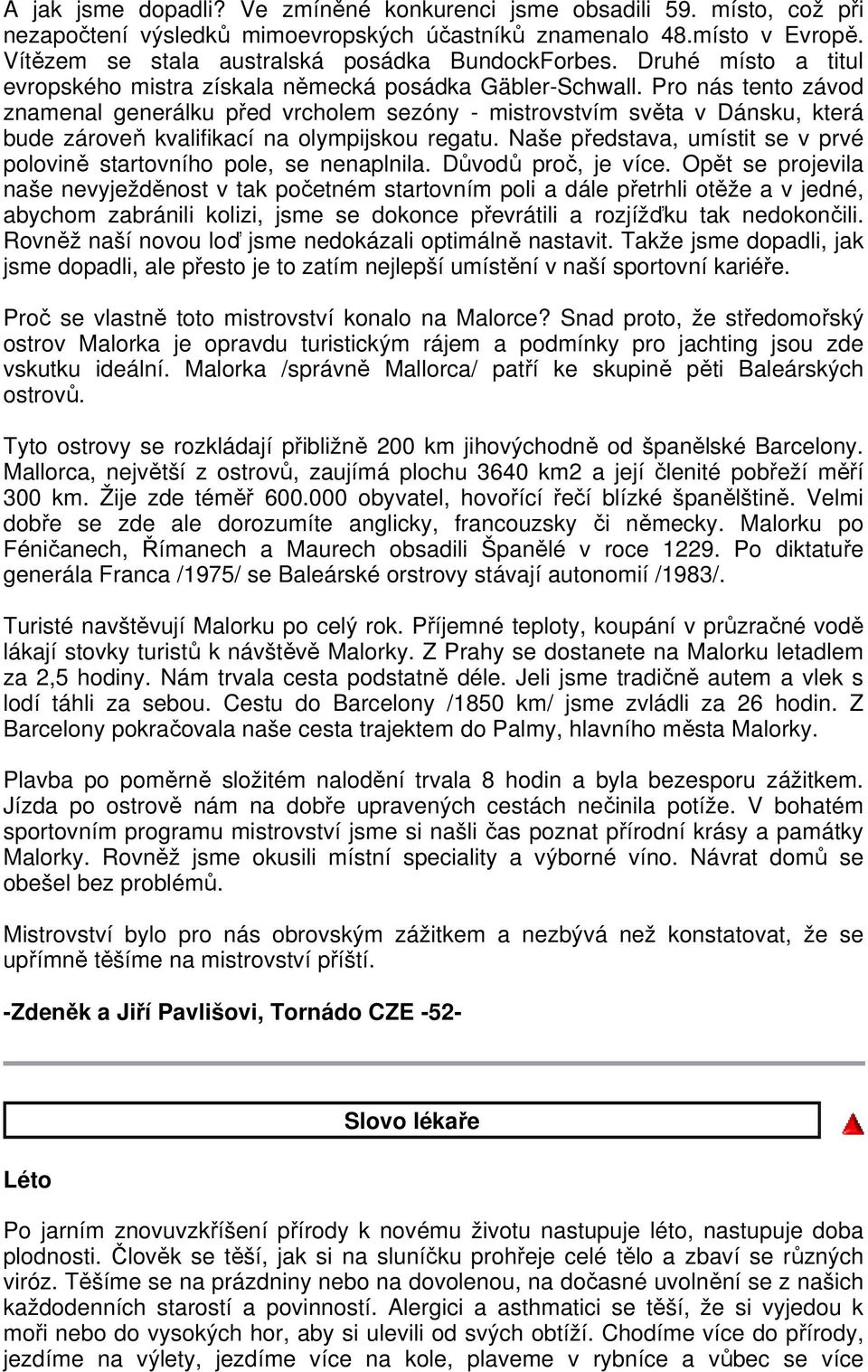 Pro nás tento závod znamenal generálku před vrcholem sezóny - mistrovstvím světa v Dánsku, která bude zároveň kvalifikací na olympijskou regatu.