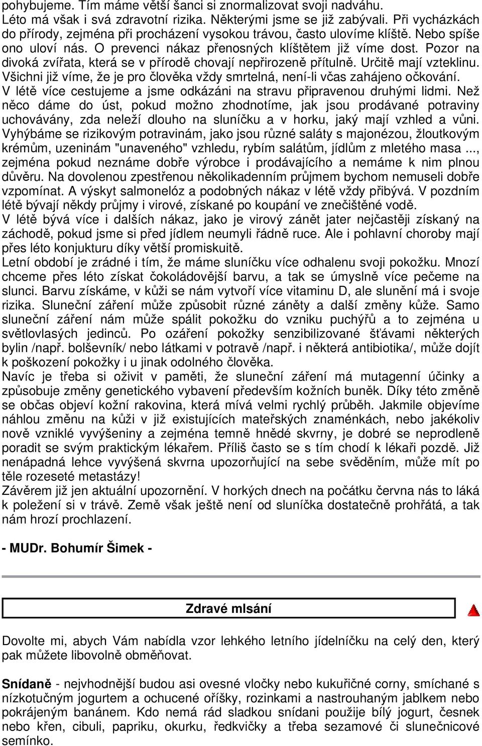 Pozor na divoká zvířata, která se v přírodě chovají nepřirozeně přítulně. Určitě mají vzteklinu. Všichni již víme, že je pro člověka vždy smrtelná, není-li včas zahájeno očkování.