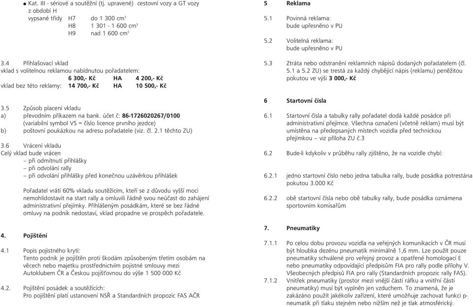 5 Způsob placení vkladu a) převodním příkazem na bank. účet č: 86-1726020267/0100 (variabilní symbol VS = číslo licence prvního jezdce) b) poštovní poukázkou na adresu pořadatele (viz. čl. 2.