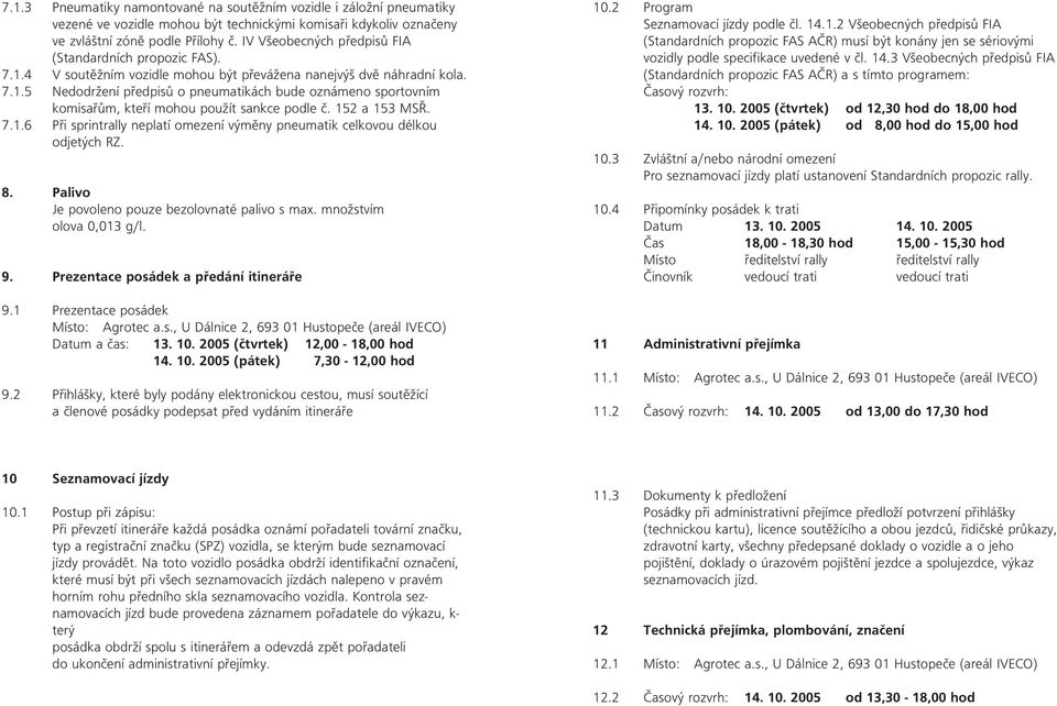 152 a 153 MSŘ. 7.1.6 Při sprintrally neplatí omezení výměny pneumatik celkovou délkou odjetých RZ. 8. Palivo Je povoleno pouze bezolovnaté palivo s max. množstvím olova 0,013 g/l. 9.