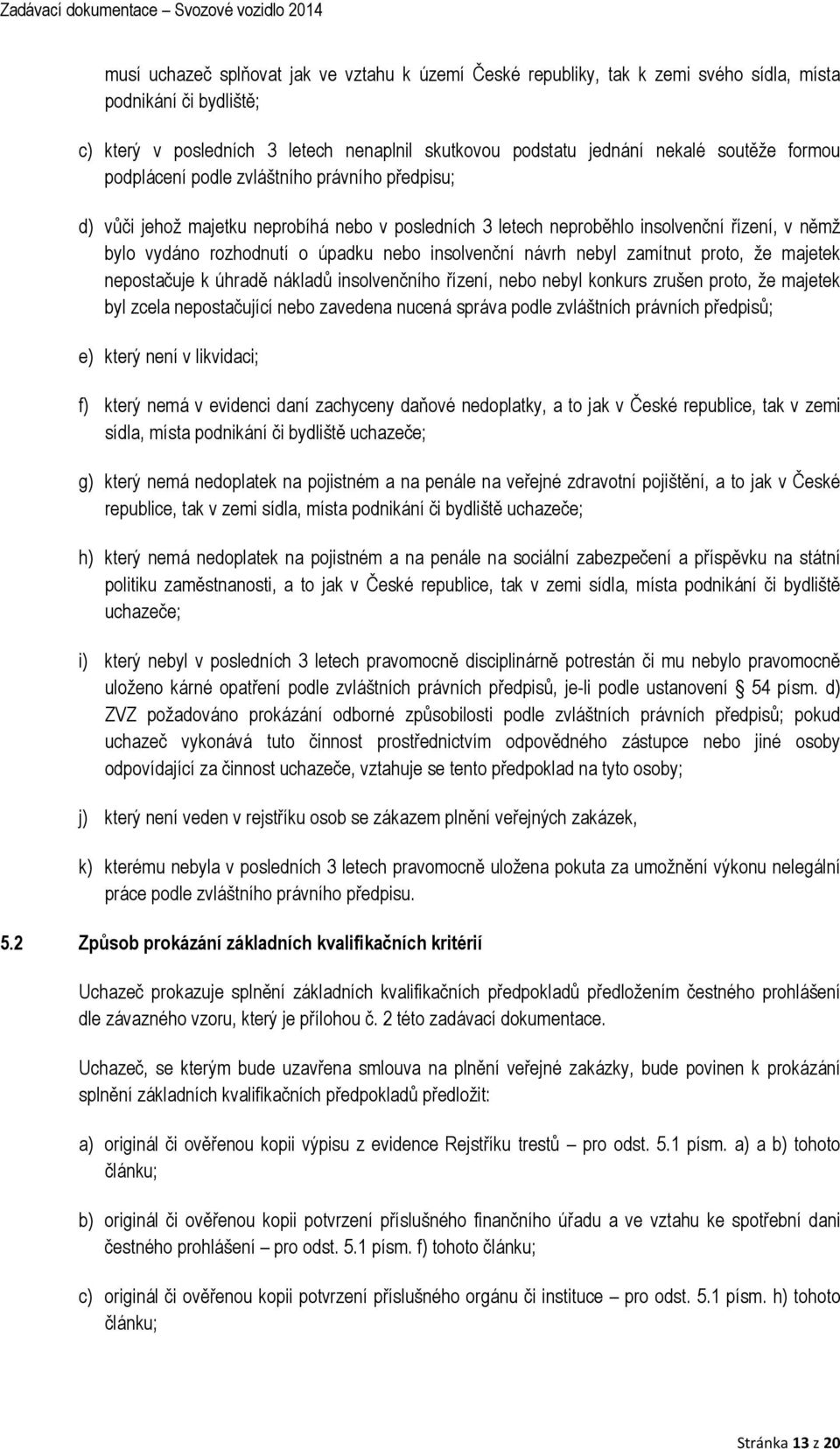 návrh nebyl zamítnut proto, že majetek nepostačuje k úhradě nákladů insolvenčního řízení, nebo nebyl konkurs zrušen proto, že majetek byl zcela nepostačující nebo zavedena nucená správa podle