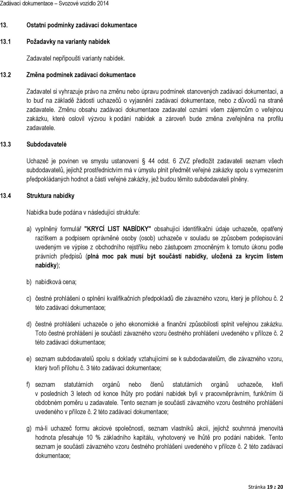 2 Změna podmínek zadávací dokumentace Zadavatel si vyhrazuje právo na změnu nebo úpravu podmínek stanovených zadávací dokumentací, a to buď na základě žádostí uchazečů o vyjasnění zadávací