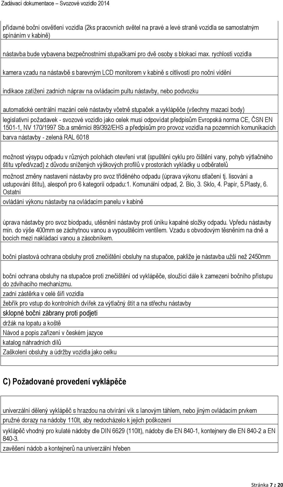 centrální mazání celé nástavby včetně stupaček a vyklápěče (všechny mazací body) legislativní požadavek - svozové vozidlo jako celek musí odpovídat předpisům Evropská norma CE, ČSN EN 1501-1, NV