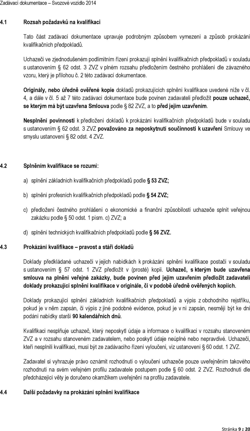 3 ZVZ v plném rozsahu předložením čestného prohlášení dle závazného vzoru, který je přílohou č. 2 této zadávací dokumentace.