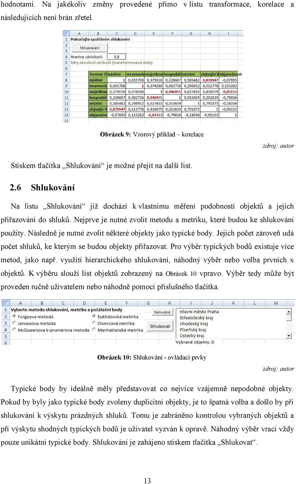 6 Shlukování Na listu Shlukování již dochází k vlastnímu měření podobností objektů a jejich přiřazování do shluků. Nejprve je nutné zvolit metodu a metriku, které budou ke shlukování použity.