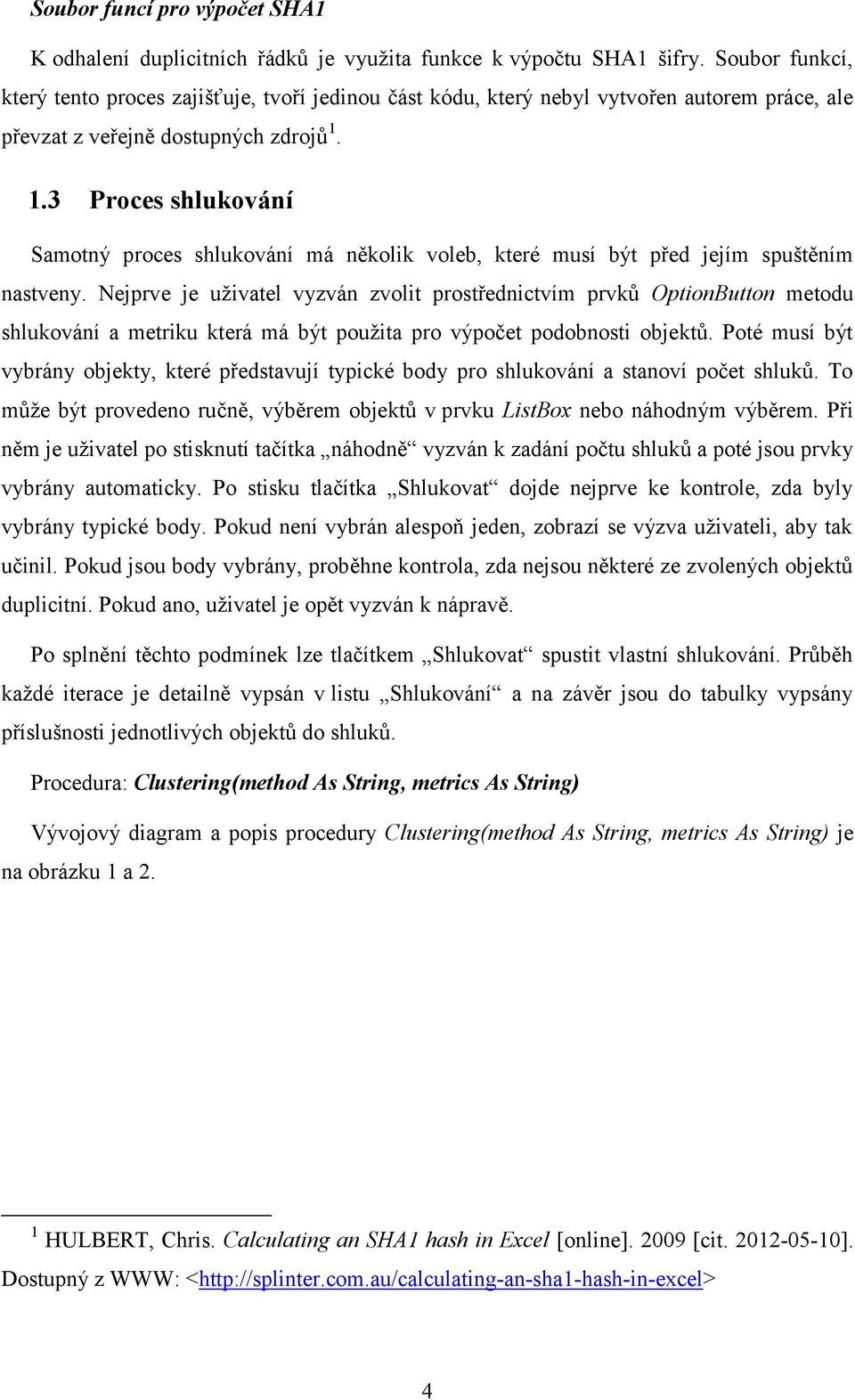 1.3 Proces shlukování Samotný proces shlukování má několik voleb, které musí být před jejím spuštěním nastveny.