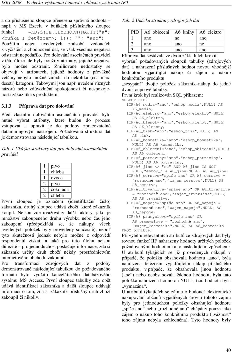 Pro dolování asociačních pravidel v této úloze ale byly použity atributy, jejichž negativa bylo možné odstranit.