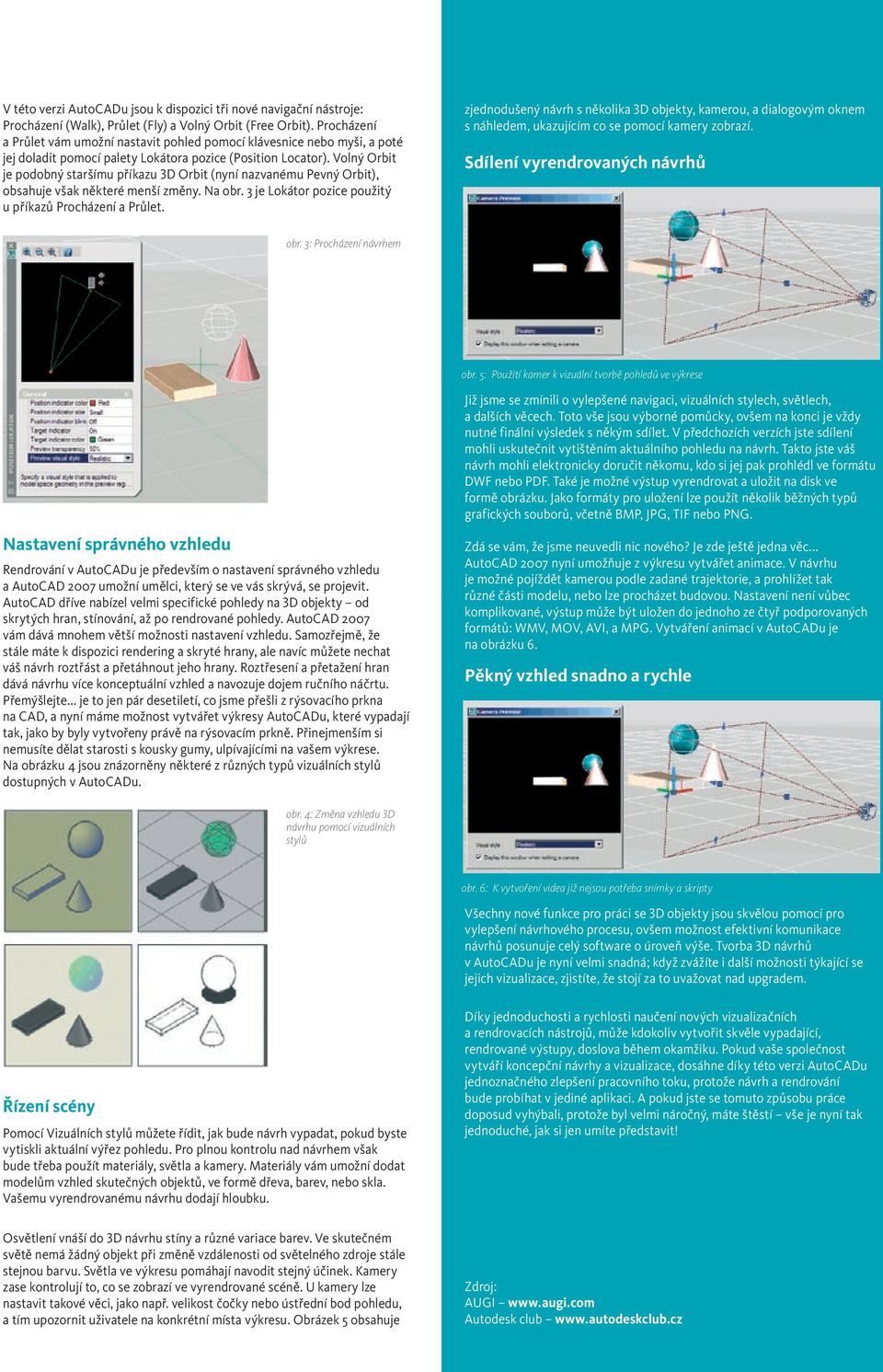 Volný Orbit je podobný staršímu příkazu 3D Orbit (nyní nazvanému Pevný Orbit), obsahuje však některé menší změny. Na obr. 3 je Lokátor pozice použitý u příkazů Procházení a Průlet.