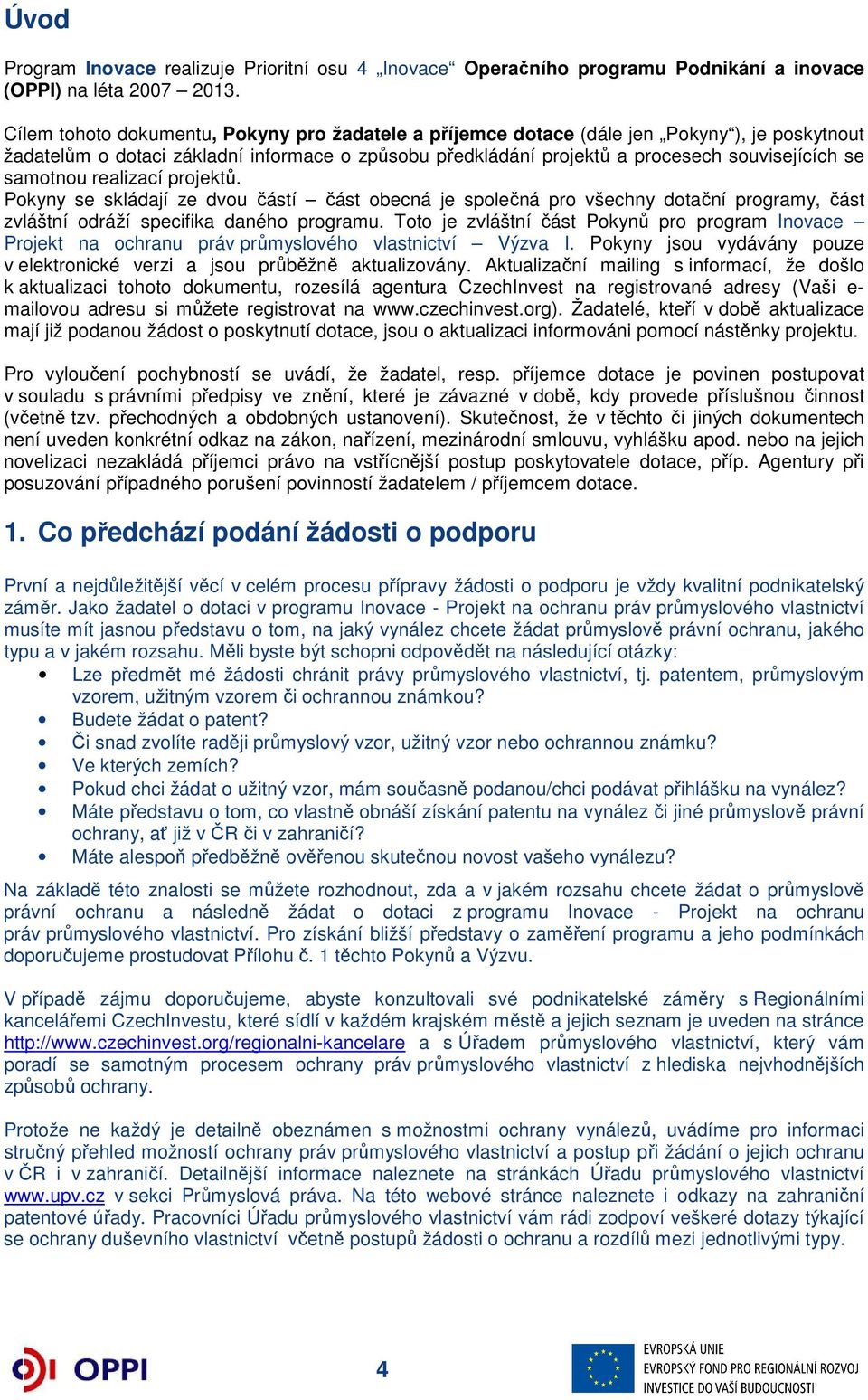 samotnou realizací projektů. Pokyny se skládají ze dvou částí část obecná je společná pro všechny dotační programy, část zvláštní odráží specifika daného programu.