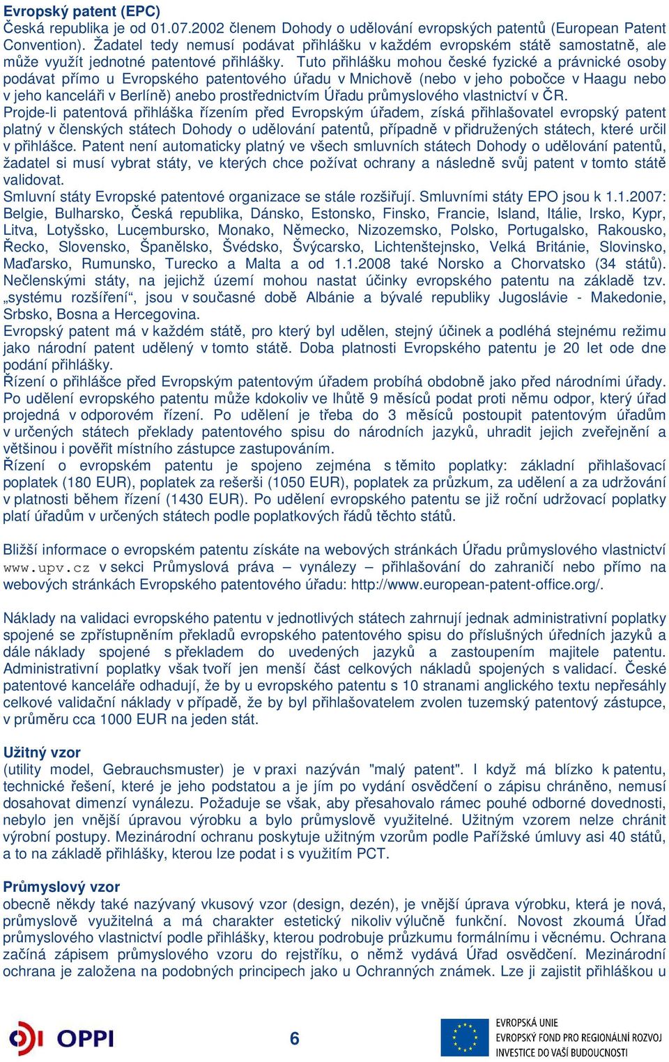 Tuto přihlášku mohou české fyzické a právnické osoby podávat přímo u Evropského patentového úřadu v Mnichově (nebo v jeho pobočce v Haagu nebo v jeho kanceláři v Berlíně) anebo prostřednictvím Úřadu