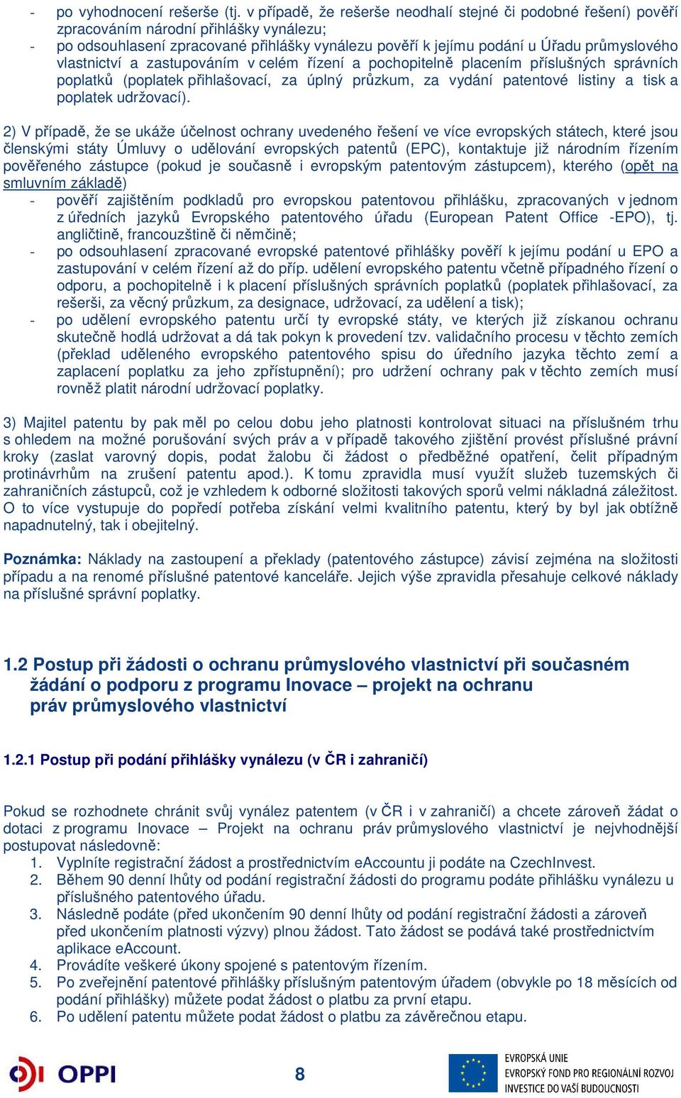 vlastnictví a zastupováním v celém řízení a pochopitelně placením příslušných správních poplatků (poplatek přihlašovací, za úplný průzkum, za vydání patentové listiny a tisk a poplatek udržovací).