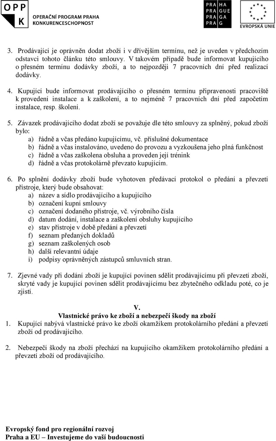 Kupující bude informovat prodávajícího o přesném termínu připravenosti pracoviště k provedení instalace a k zaškolení, a to nejméně 7 pracovních dní před započetím instalace, resp. školení. 5.