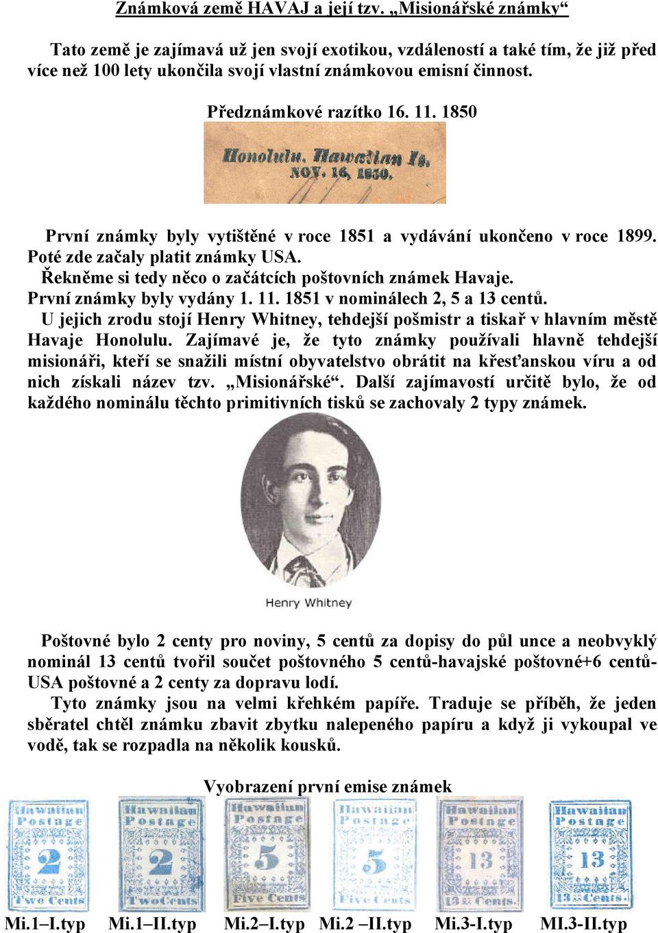 První známky byly vydány 1. 11. 1851 v nominálech 2, 5 a 13 centů. U jejich zrodu stojí Henry Whitney, tehdejší pošmistr a tiskař v hlavním městě Havaje Honolulu.