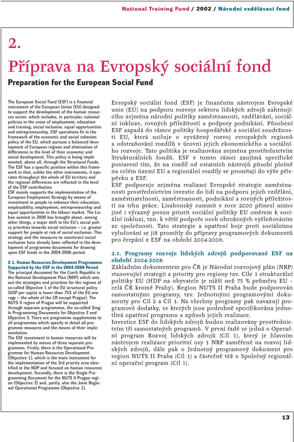 ESF operations fit in the framework of the economic and social cohesion policy of the EU, which pursues a balanced development of European regions and elimination of differences in the level of their