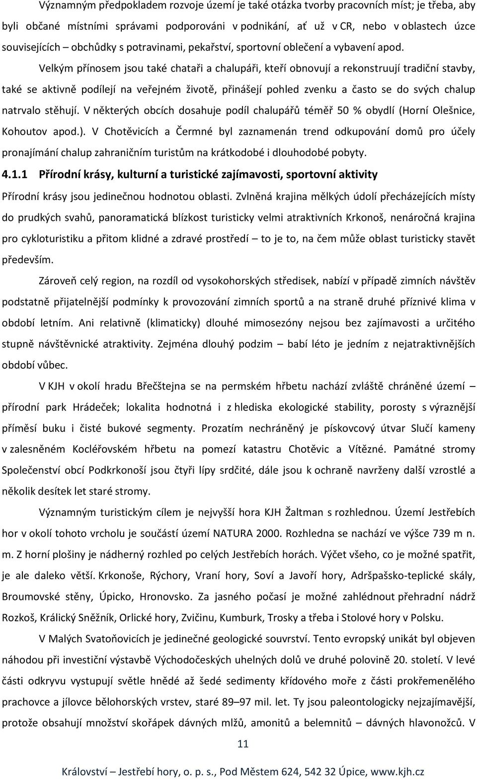 Velkým přínosem jsou také chataři a chalupáři, kteří obnovují a rekonstruují tradiční stavby, také se aktivně podílejí na veřejném životě, přinášejí pohled zvenku a často se do svých chalup natrvalo