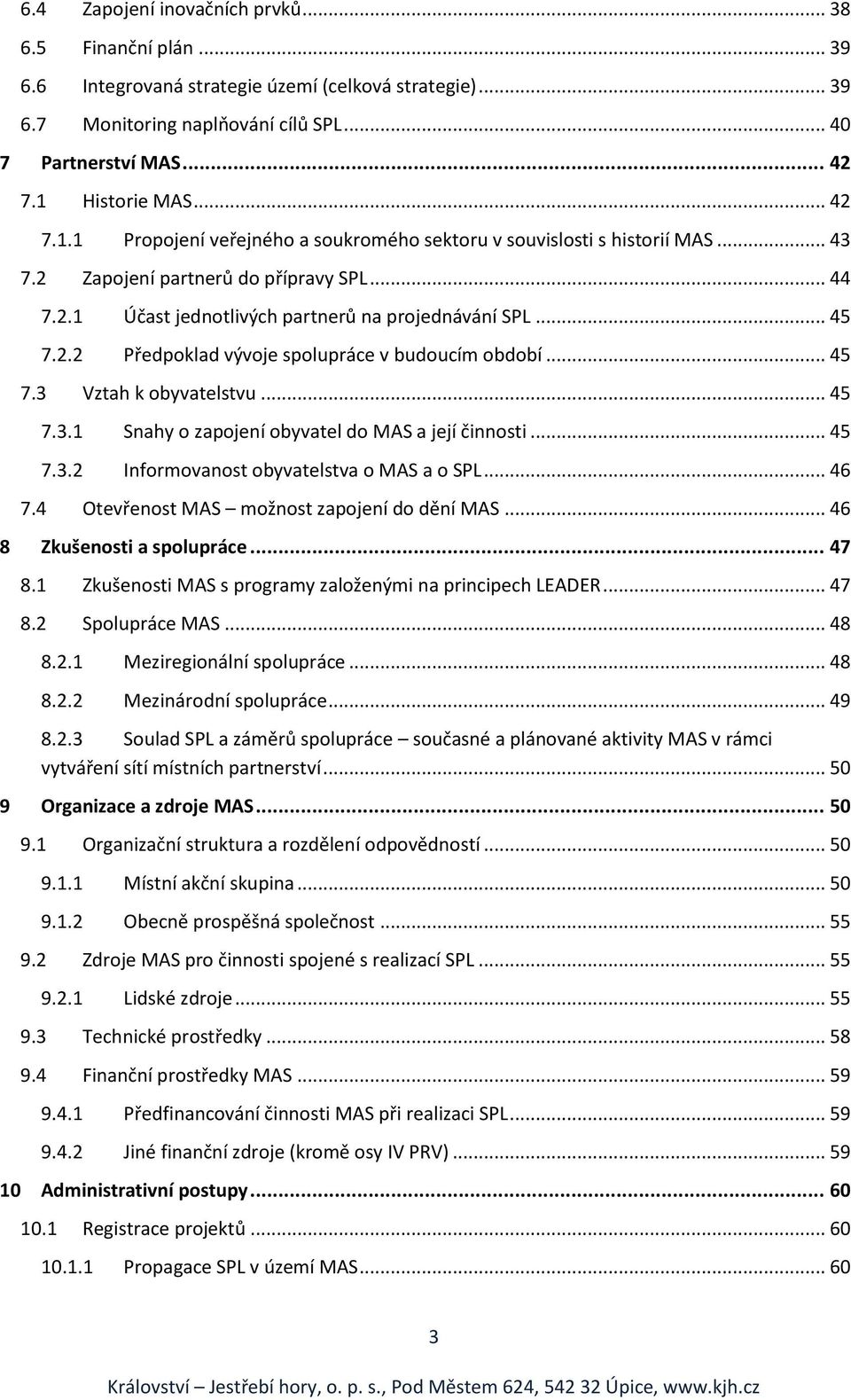 .. 45 7.3 Vztah k obyvatelstvu... 45 7.3.1 Snahy o zapojení obyvatel do MAS a její činnosti... 45 7.3.2 Informovanost obyvatelstva o MAS a o SPL... 46 7.4 Otevřenost MAS možnost zapojení do dění MAS.