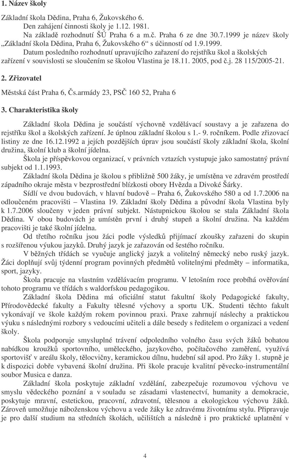 11. 2005, pod.j. 28 115/2005-21. 2. Zizovatel Mstská ást Praha 6, s.armády 23, PS 160 52, Praha 6 3.