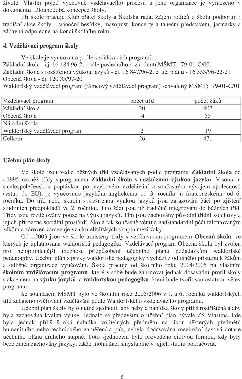 Vzdlávací program školy Ve škole je vyuováno podle vzdlávacích program : Základní škola - j. 16 184 96-2, podle posledního rozhodnutí MŠMT; 79-01-C/001 Základní škola s rozšíenou výukou jazyk - j.