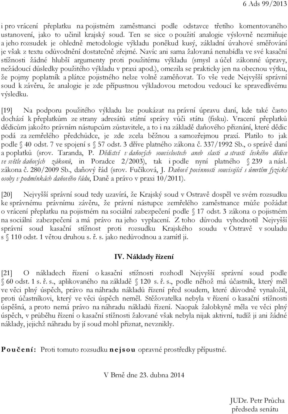 Navíc ani sama žalovaná nenabídla ve své kasační stížnosti žádné hlubší argumenty proti použitému výkladu (smysl a účel zákonné úpravy, nežádoucí důsledky použitého výkladu v praxi apod.