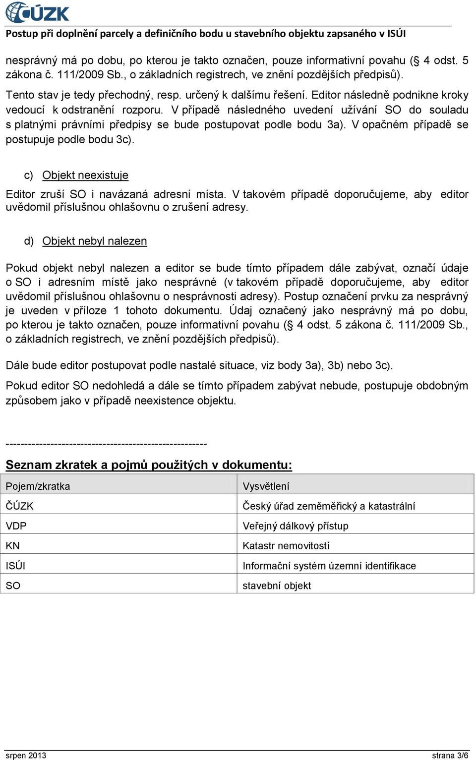 V případě následného uvedení užívání SO do souladu s platnými právními předpisy se bude postupovat podle bodu 3a). V opačném případě se postupuje podle bodu 3c).