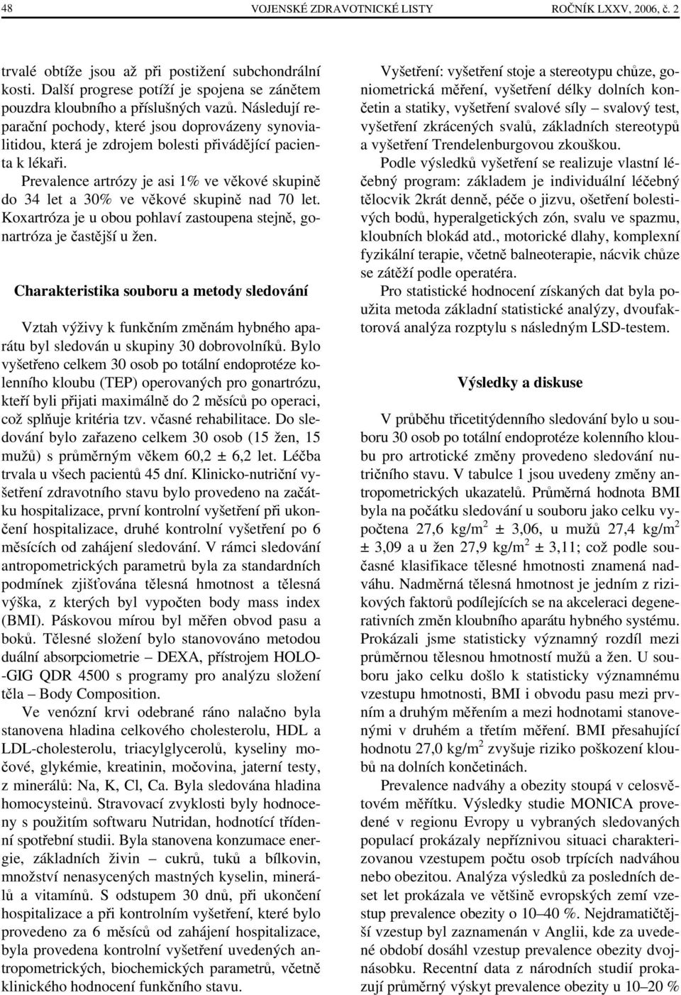 Prevalence artrózy je asi 1% ve věkové skupině do 34 let a 30% ve věkové skupině nad 70 let. Koxartróza je u obou pohlaví zastoupena stejně, gonartróza je častější u žen.