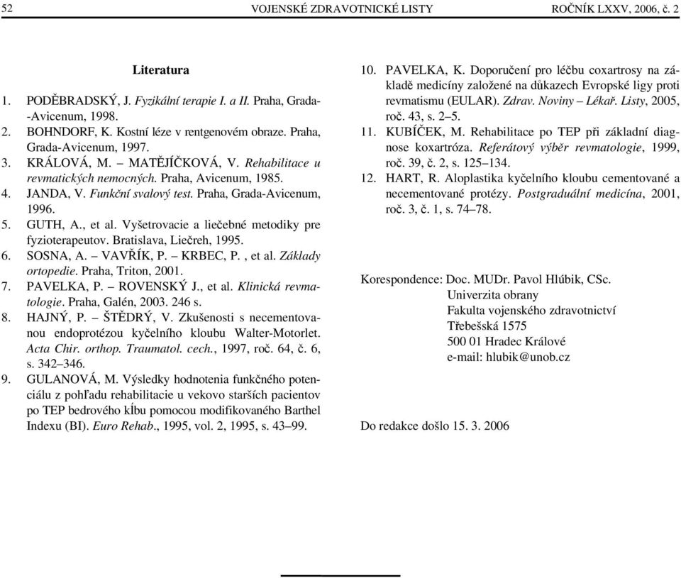 , et al. Vyšetrovacie a liečebné metodiky pre fyzioterapeutov. Bratislava, Liečreh, 1995. 6. SOSNA, A. VAVŘÍK, P. KRBEC, P., et al. Základy ortopedie. Praha, Triton, 2001. 7. PAVELKA, P. ROVENSKÝ J.