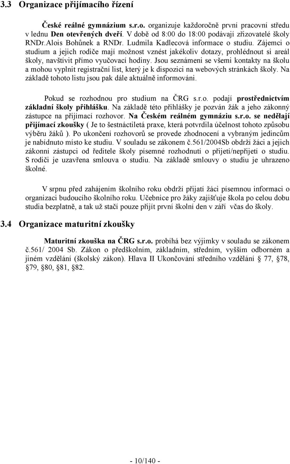 Jsou seznámeni se všemi kontakty na školu a mohou vyplnit registrační list, který je k dispozici na webových stránkách školy. Na základě tohoto listu jsou pak dále aktuálně informováni.