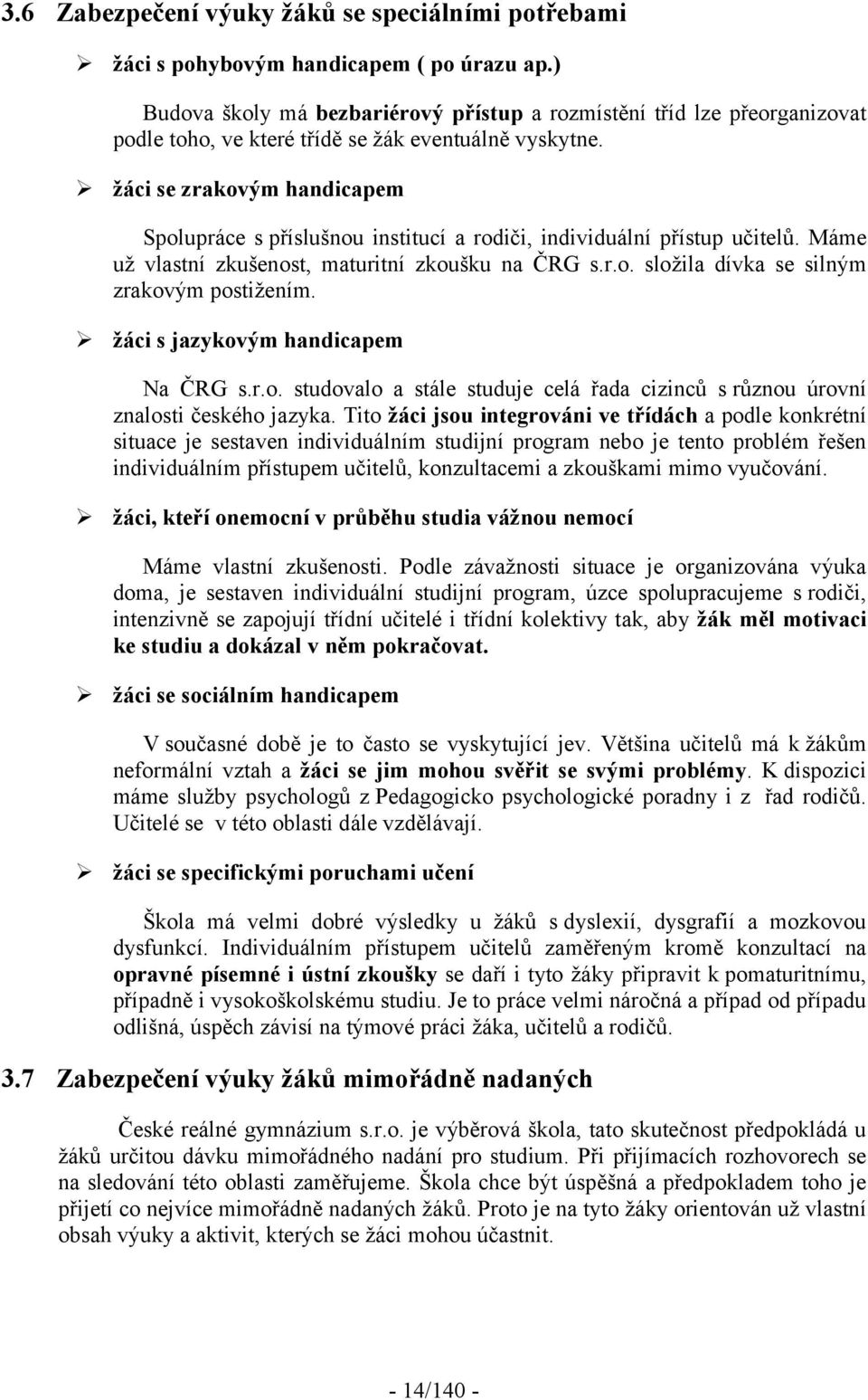 žáci se zrakovým handicapem Spolupráce s příslušnou institucí a rodiči, individuální přístup učitelů. Máme už vlastní zkušenost, maturitní zkoušku na ČRG s.r.o. složila dívka se silným zrakovým postižením.