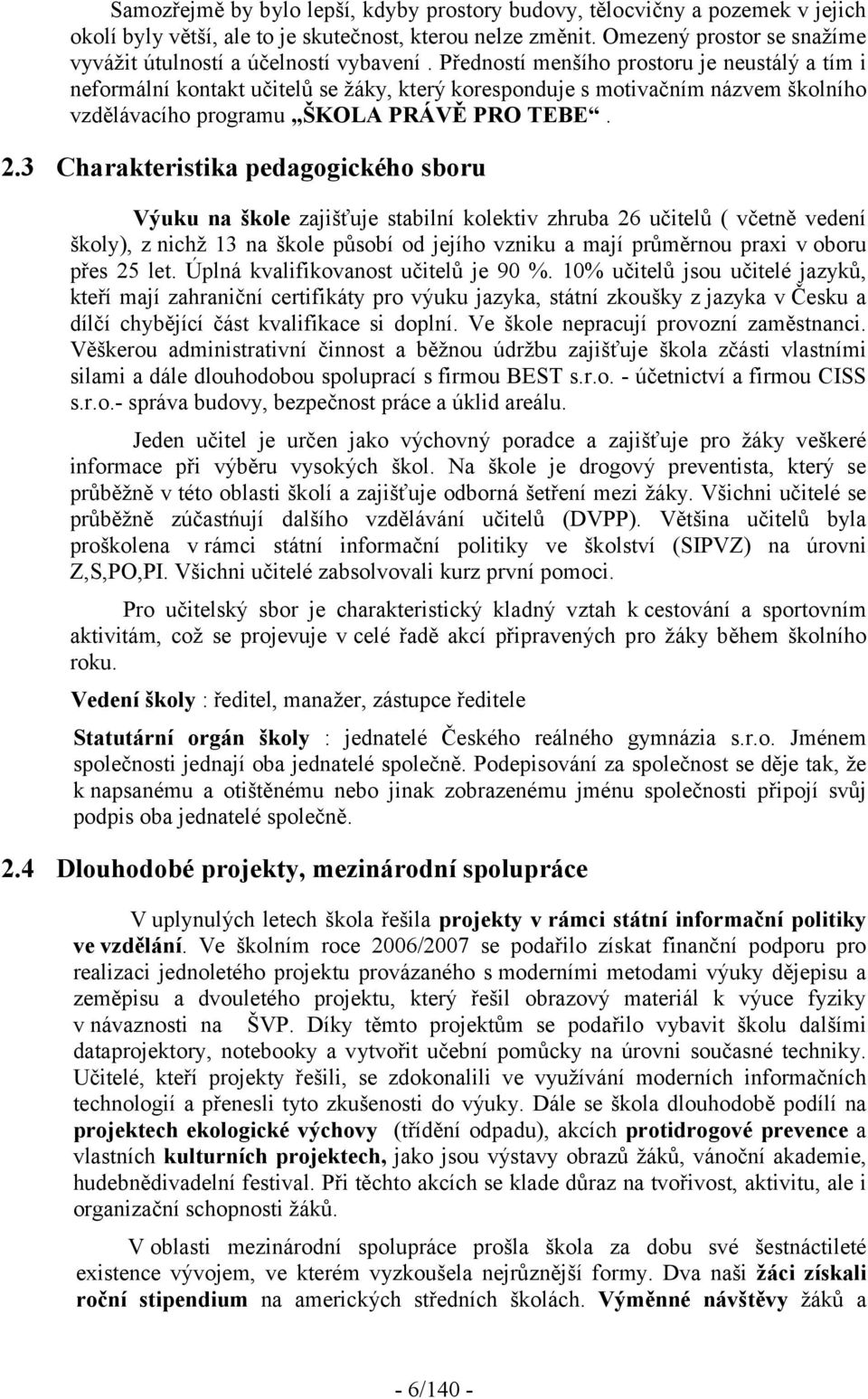 Předností menšího prostoru je neustálý a tím i neformální kontakt učitelů se žáky, který koresponduje s motivačním názvem školního vzdělávacího programu ŠKOLA PRÁVĚ PRO TEBE. 2.