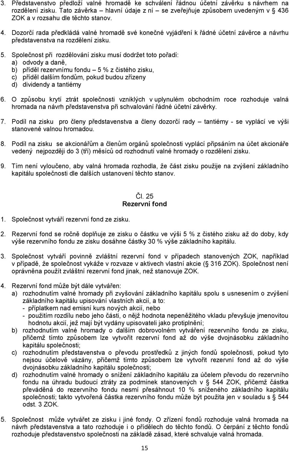 5. Společnost při rozdělování zisku musí dodržet toto pořadí: a) odvody a daně, b) příděl rezervnímu fondu 5 % z čistého zisku, c) příděl dalším fondům, pokud budou zřízeny d) dividendy a tantiémy 6.