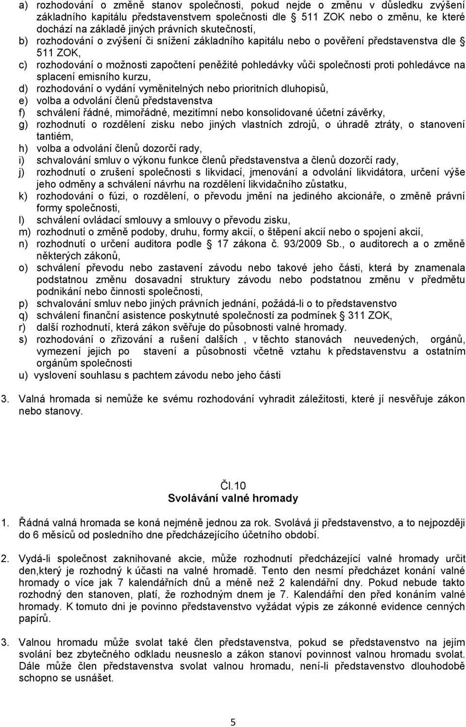 pohledávce na splacení emisního kurzu, d) rozhodování o vydání vyměnitelných nebo prioritních dluhopisů, e) volba a odvolání členů představenstva f) schválení řádné, mimořádné, mezitímní nebo