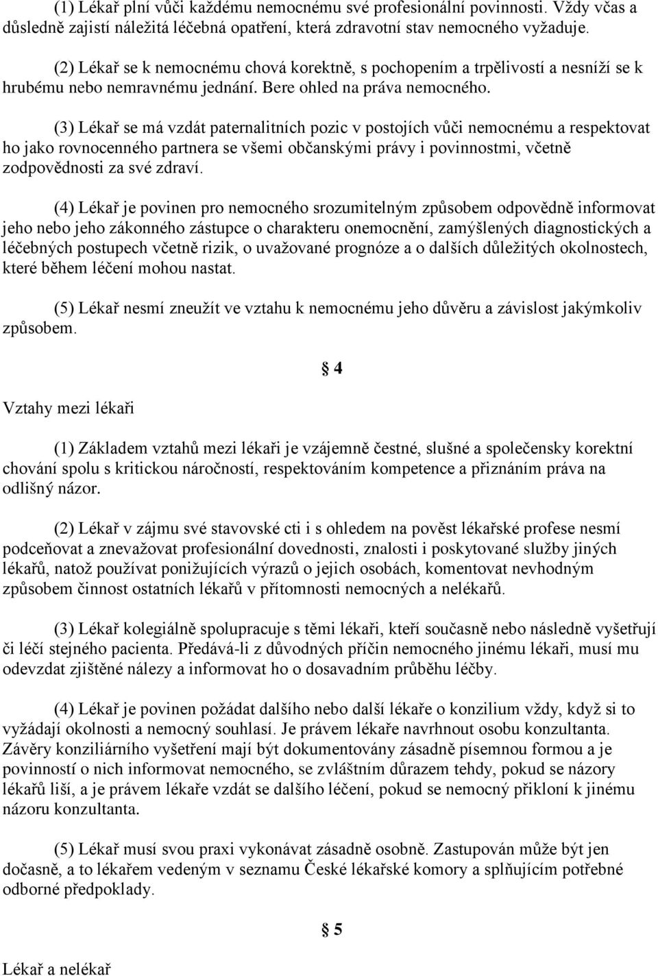 (3) Lékař se má vzdát paternalitních pozic v postojích vůči nemocnému a respektovat ho jako rovnocenného partnera se všemi občanskými právy i povinnostmi, včetně zodpovědnosti za své zdraví.