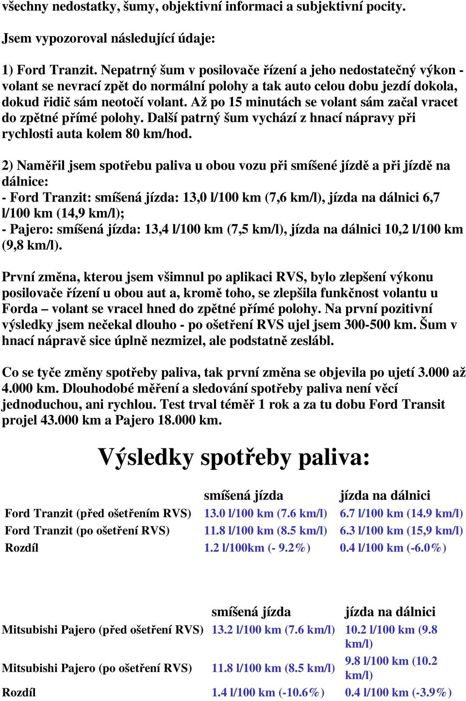 Až po 15 minutách se volant sám začal vracet do zpětné přímé polohy. Další patrný šum vychází z hnací nápravy při rychlosti auta kolem 80 km/hod.