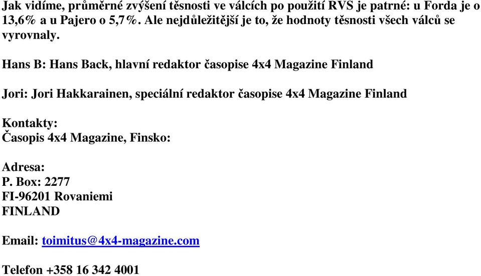 Hans B: Hans Back, hlavní redaktor časopise 4x4 Magazine Finland Jori: Jori Hakkarainen, speciální redaktor časopise