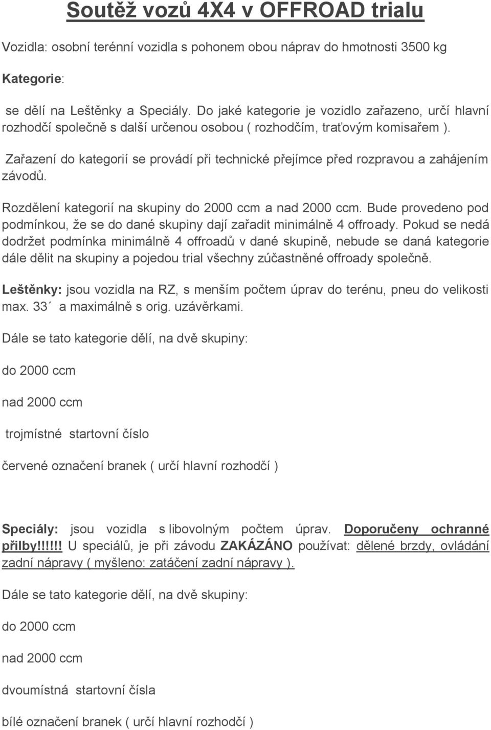 Zařazení do kategorií se provádí při technické přejímce před rozpravou a zahájením závodů. Rozdělení kategorií na skupiny do 2000 ccm a nad 2000 ccm.