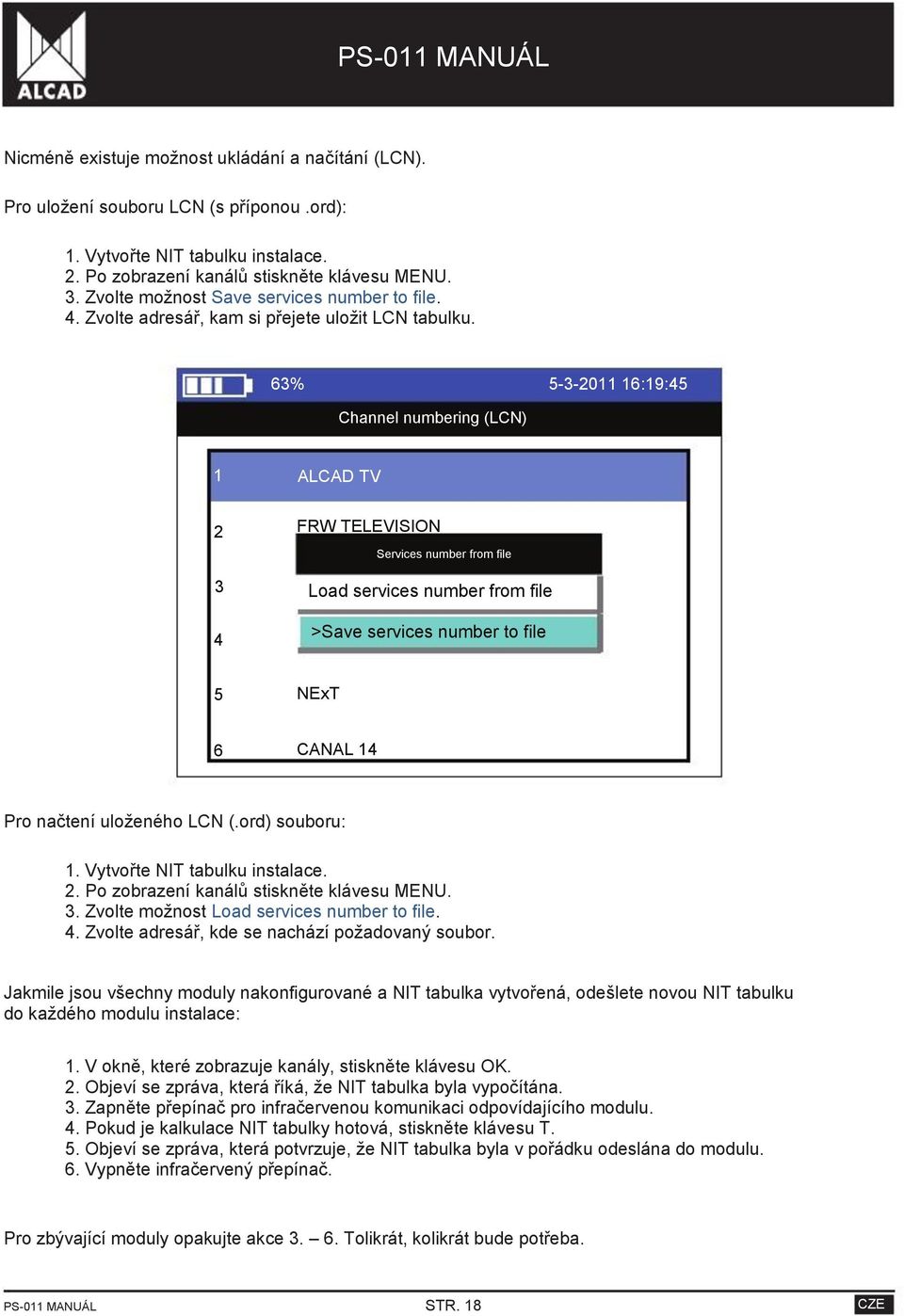 63% 5-3-2011 16:19:45 Channel numbering (LCN) 1 ALCAD TV 2 3 4 FRW TELEVISION Services number from file Load services number from file >Save services number to file 5 NExT 6 CANAL 14 Pro načtení