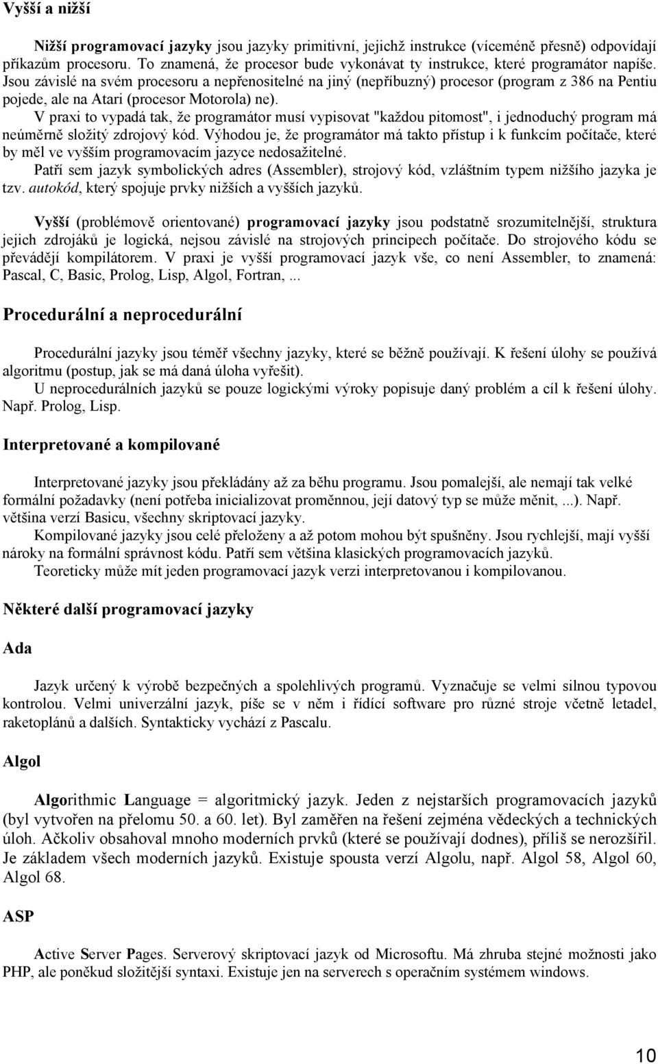 Jsou závislé na svém procesoru a nepřenositelné na jiný (nepříbuzný) procesor (program z 386 na Pentiu pojede, ale na Atari (procesor Motorola) ne).