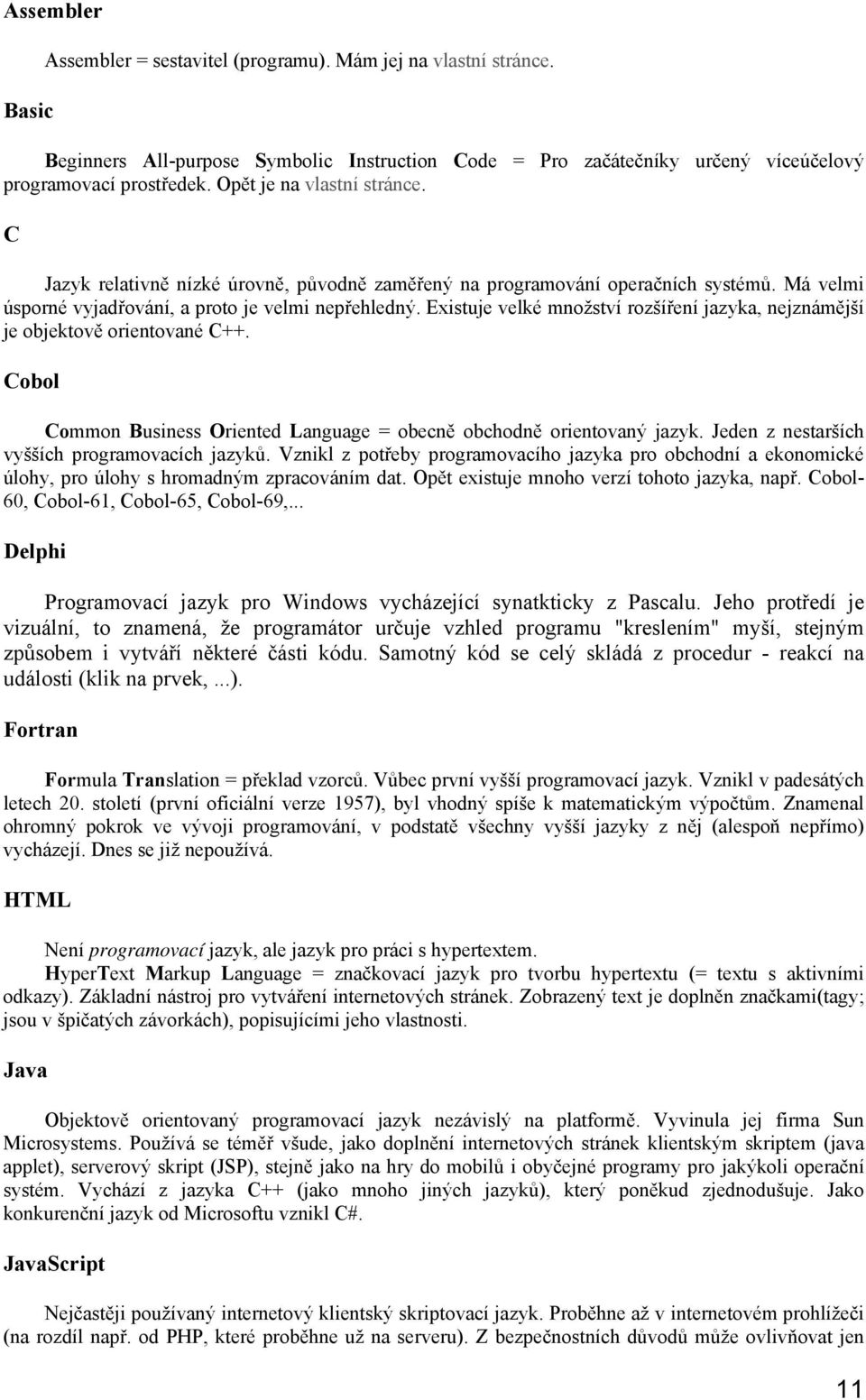 Existuje velké množství rozšíření jazyka, nejznámější je objektově orientované C++. Cobol Common Business Oriented Language = obecně obchodně orientovaný jazyk.