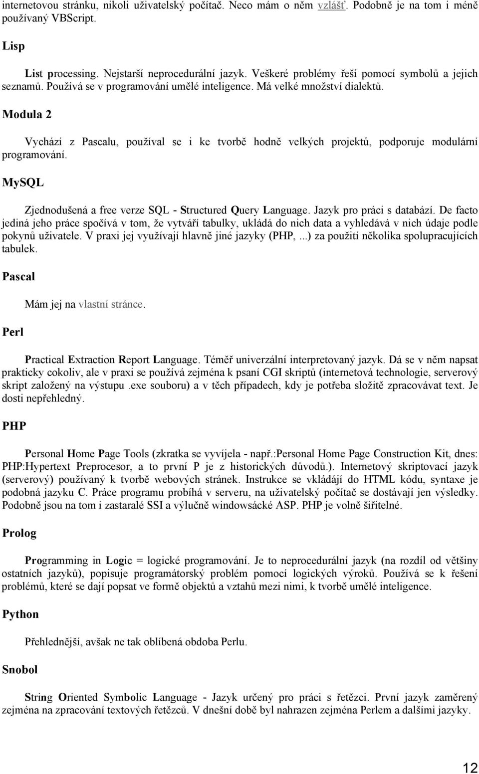 Modula 2 Vychází z Pascalu, používal se i ke tvorbě hodně velkých projektů, podporuje modulární programování. MySQL Zjednodušená a free verze SQL - Structured Query Language.