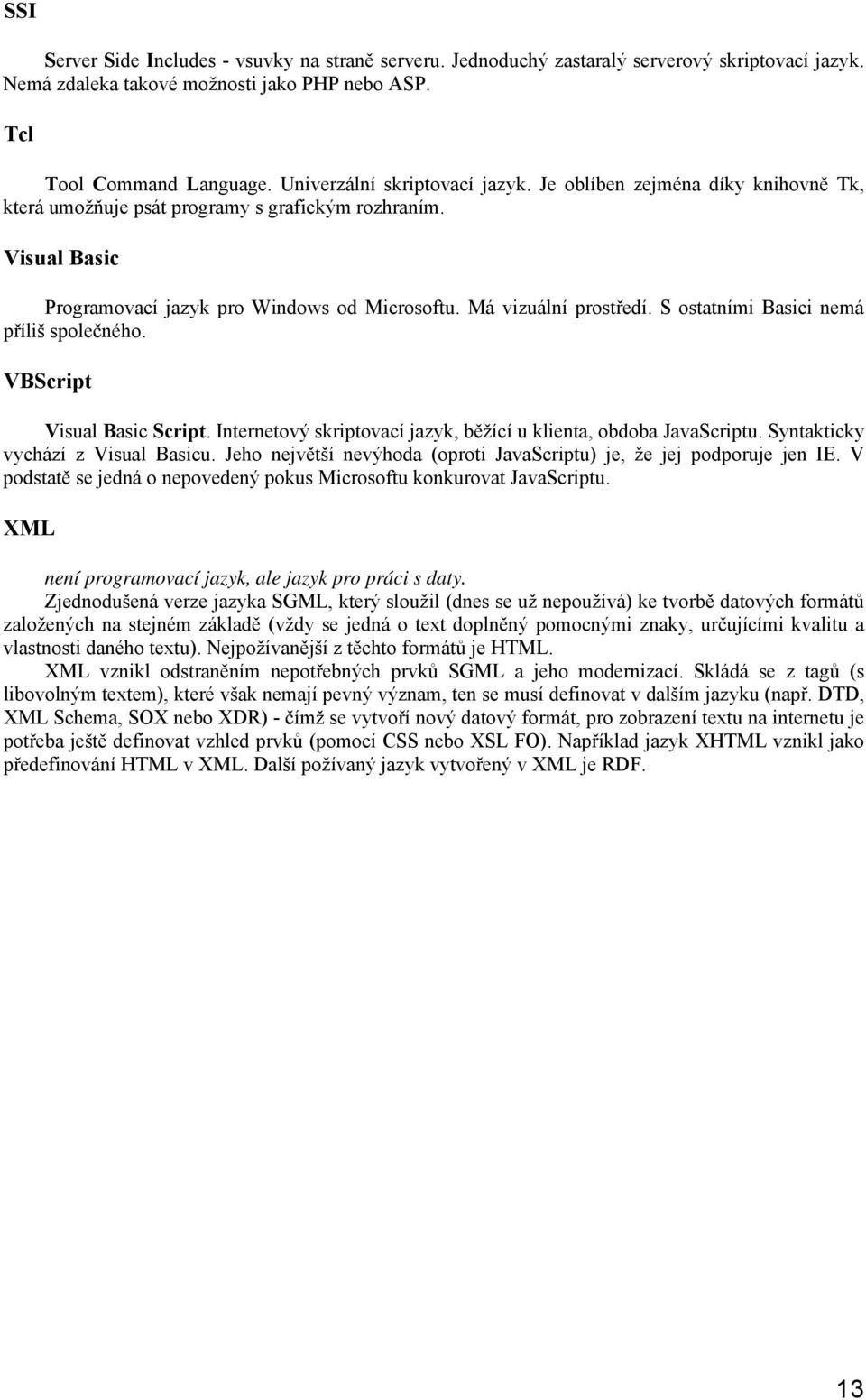 Má vizuální prostředí. S ostatními Basici nemá příliš společného. VBScript Visual Basic Script. Internetový skriptovací jazyk, běžící u klienta, obdoba JavaScriptu.