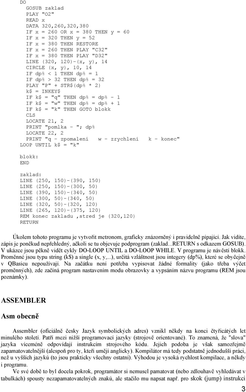 THEN GOTO blokk CLS LOCATE 21, 2 PRINT "pomlka - "; dp% LOCATE 22, 2 PRINT "q - zpomaleni w - zrychleni k - konec" LOOP UNTIL k$ = "k" blokk: END zaklad: LINE (250, 150)-(390, 150) LINE (250,