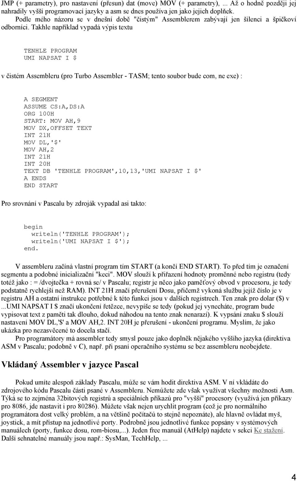 Takhle například vypadá výpis textu TENHLE PROGRAM UMI NAPSAT I $ v čistém Assembleru (pro Turbo Assembler - TASM; tento soubor bude com, ne exe) : A SEGMENT ASSUME CS:A,DS:A ORG 100H START: MOV AH,9