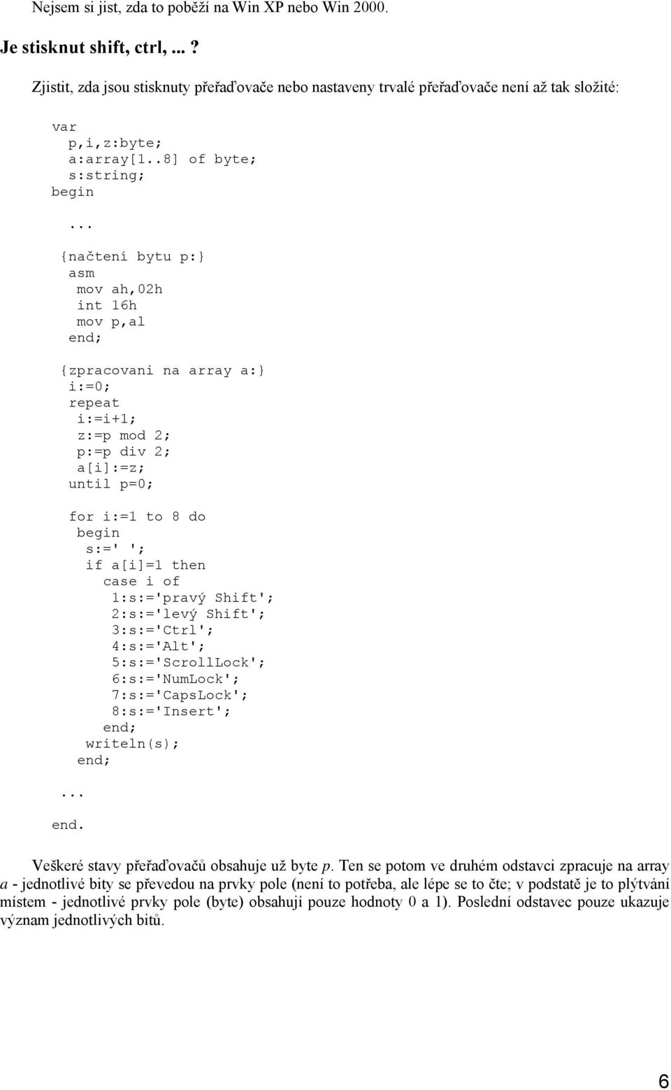 .8] of byte; s:string; {načtení bytu p:} mov ah,02h int 16h mov p,al {zpracovani na array a:} i:=0; repeat i:=i+1; z:=p mod 2; p:=p div 2; a[i]:=z; until p=0; for i:=1 to 8 do s:=' '; if a[i]=1 then