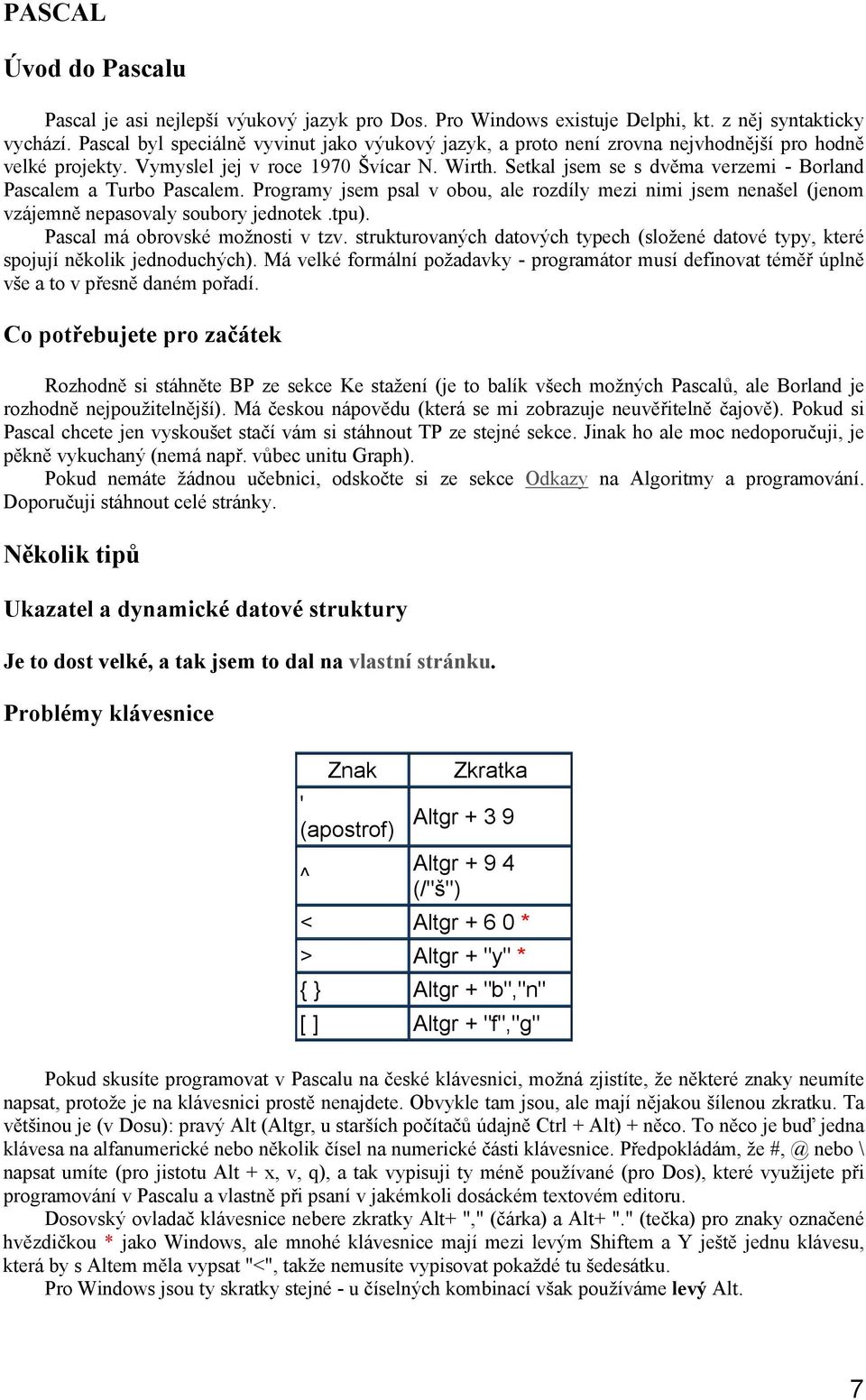 Setkal jsem se s dvěma verzemi - Borland Pascalem a Turbo Pascalem. Programy jsem psal v obou, ale rozdíly mezi nimi jsem nenašel (jenom vzájemně nepasovaly soubory jednotek.tpu).