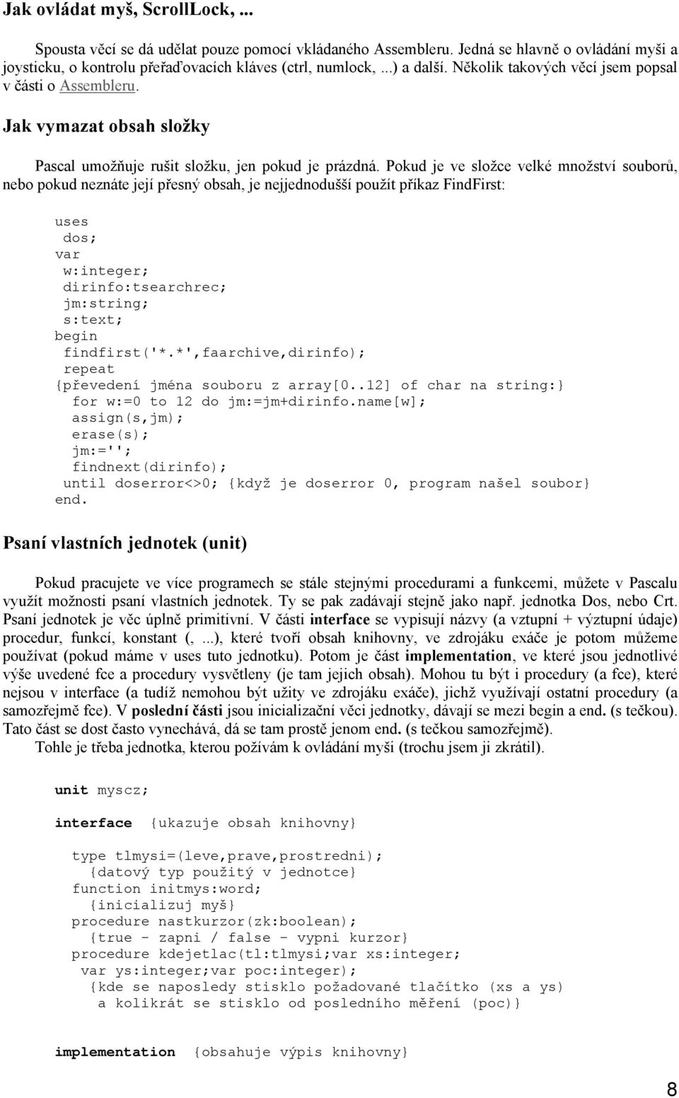 Pokud je ve složce velké množství souborů, nebo pokud neznáte její přesný obsah, je nejjednodušší použít příkaz FindFirst: uses dos; var w:integer; dirinfo:tsearchrec; jm:string; s:text; findfirst('*.