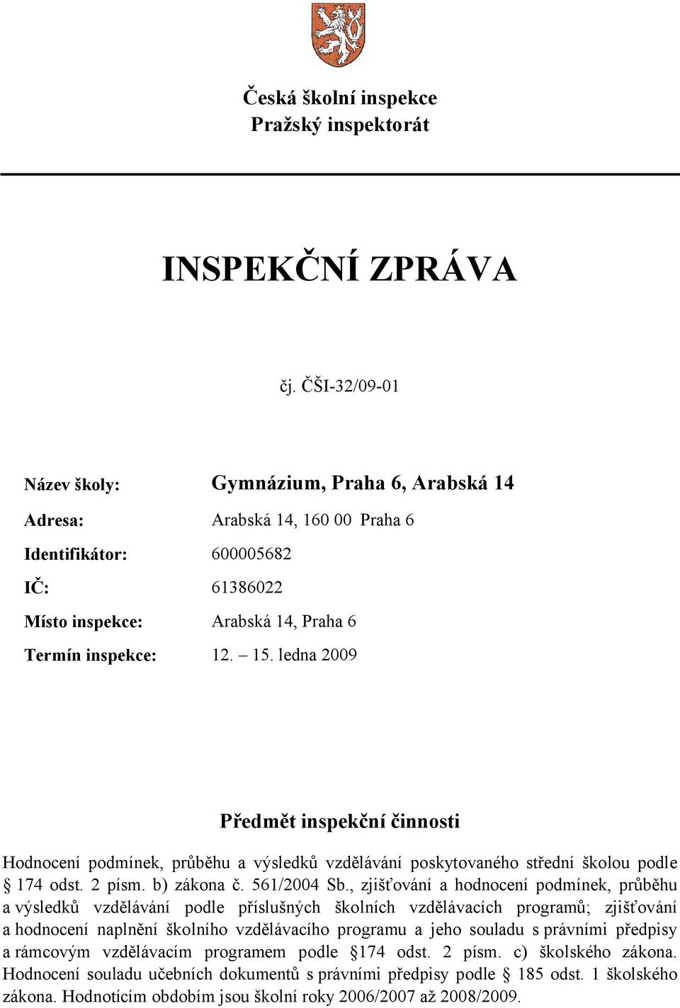 ledna 2009 Předmět inspekční činnosti Hodnocení podmínek, průběhu a výsledků vzdělávání poskytovaného střední školou podle 174 odst. 2 písm. b) zákona č. 561/2004 Sb.